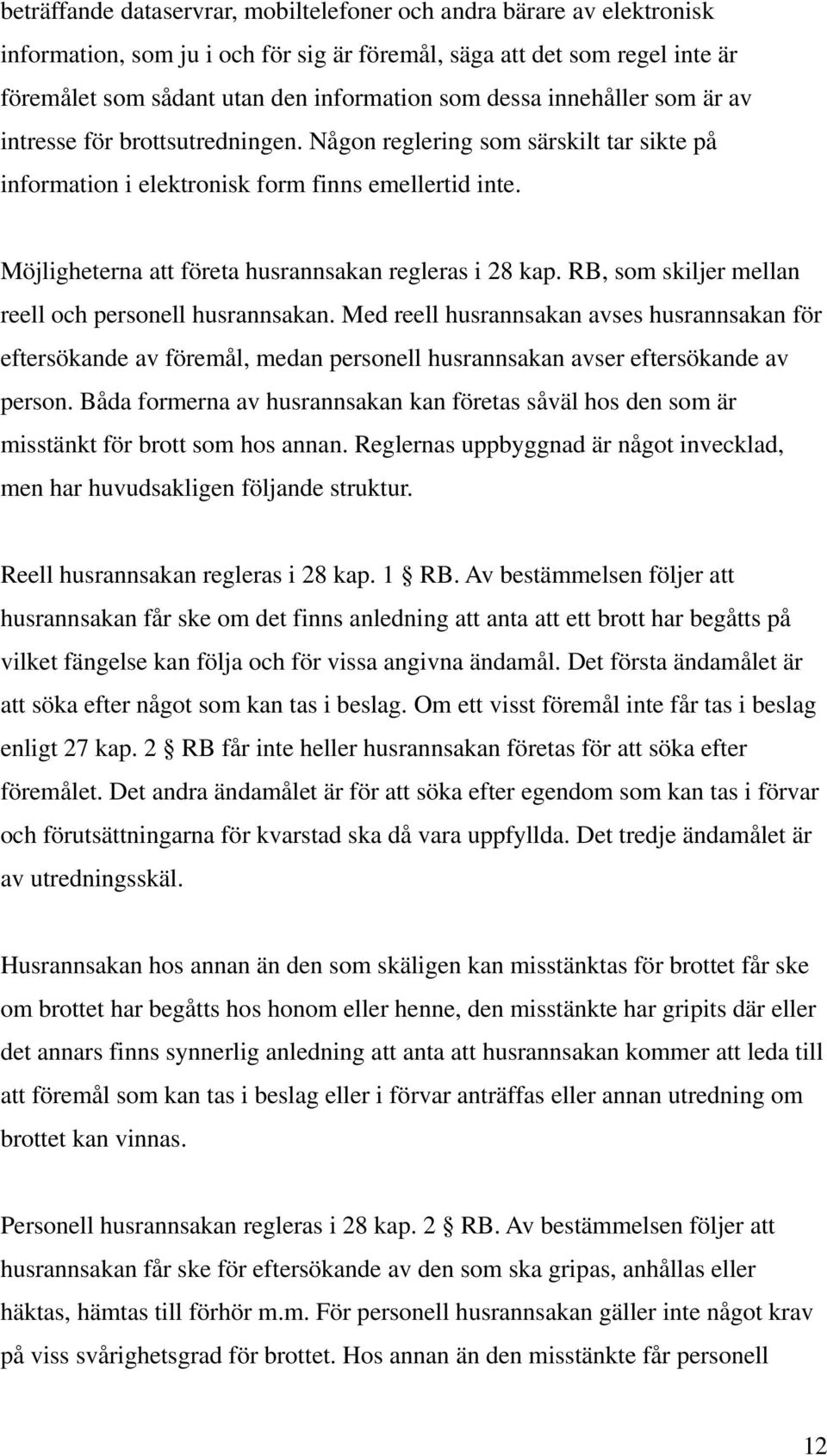 Möjligheterna att företa husrannsakan regleras i 28 kap. RB, som skiljer mellan reell och personell husrannsakan.