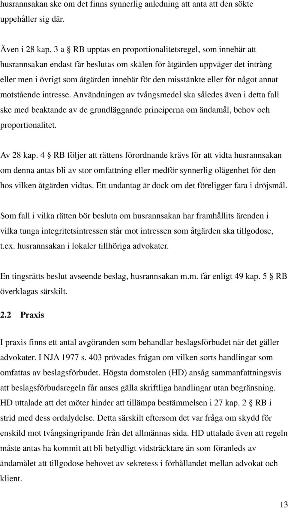 för något annat motstående intresse. Användningen av tvångsmedel ska således även i detta fall ske med beaktande av de grundläggande principerna om ändamål, behov och proportionalitet. Av 28 kap.