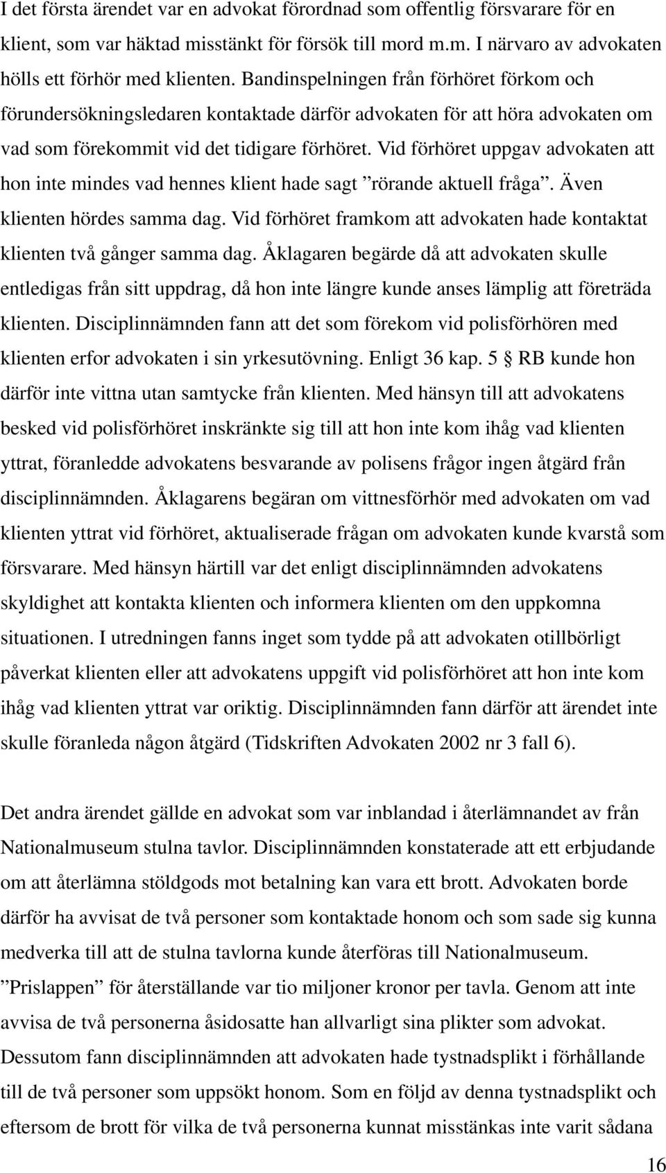 Vid förhöret uppgav advokaten att hon inte mindes vad hennes klient hade sagt rörande aktuell fråga. Även klienten hördes samma dag.