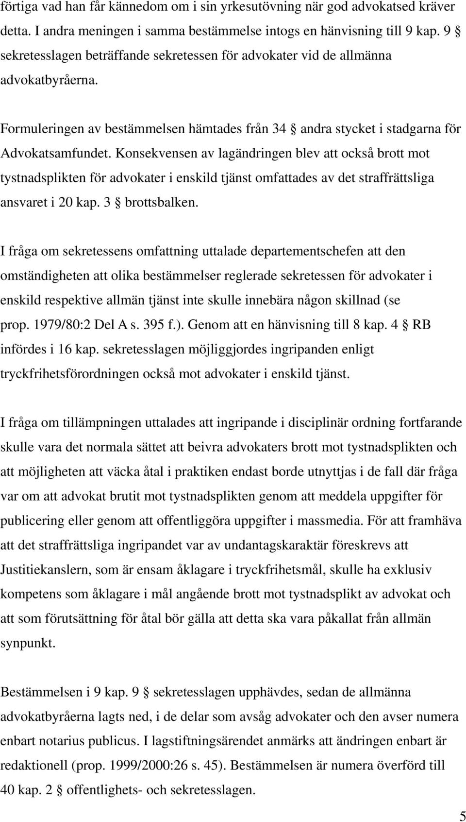 Konsekvensen av lagändringen blev att också brott mot tystnadsplikten för advokater i enskild tjänst omfattades av det straffrättsliga ansvaret i 20 kap. 3 brottsbalken.