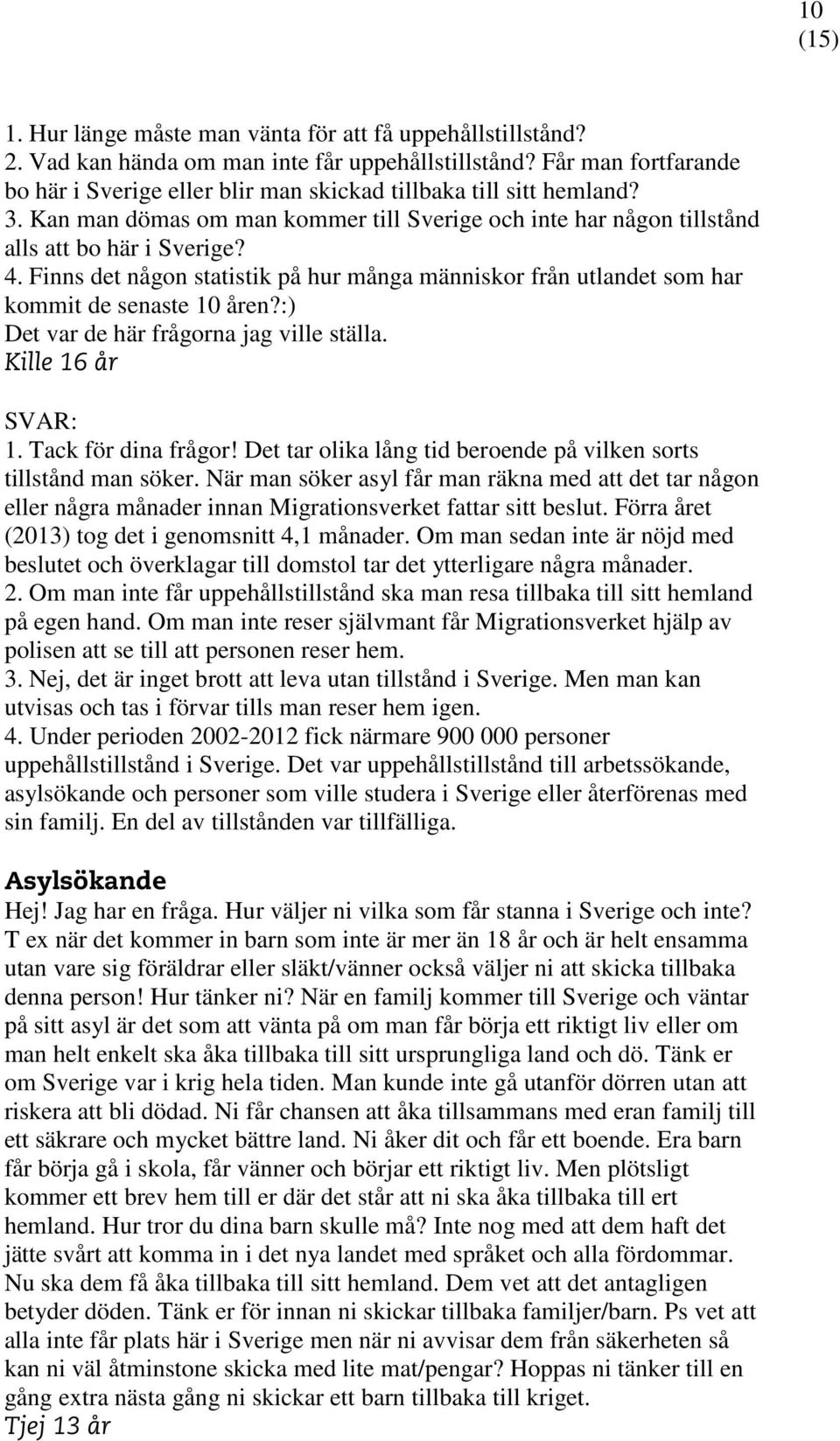Finns det någon statistik på hur många människor från utlandet som har kommit de senaste 10 åren?:) Det var de här frågorna jag ville ställa. Kille 16 år SVAR: 1. Tack för dina frågor!
