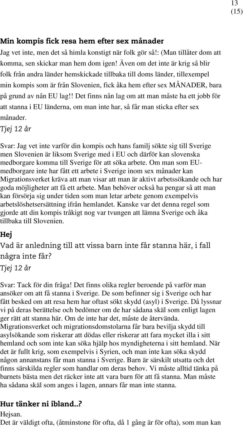lag!! Det finns nån lag om att man måste ha ett jobb för att stanna i EU länderna, om man inte har, så får man sticka efter sex månader.