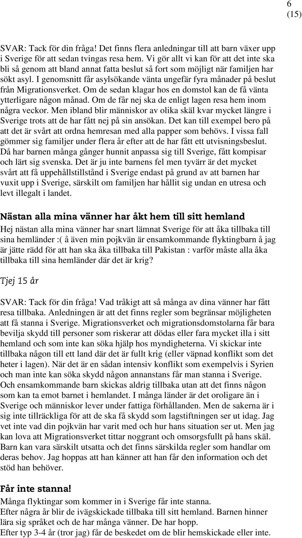 I genomsnitt får asylsökande vänta ungefär fyra månader på beslut från Migrationsverket. Om de sedan klagar hos en domstol kan de få vänta ytterligare någon månad.