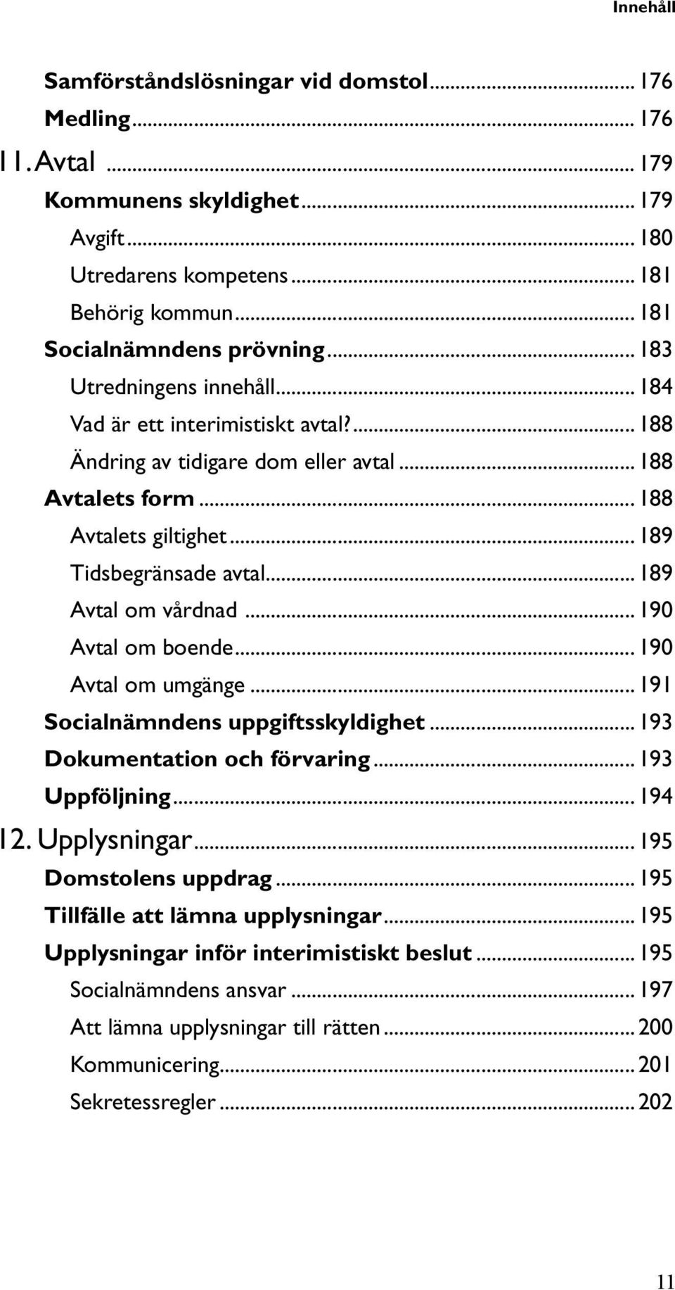 .. 189 Avtal om vårdnad... 190 Avtal om boende... 190 Avtal om umgänge... 191 Socialnämndens uppgiftsskyldighet... 193 Dokumentation och förvaring... 193 Uppföljning... 194 12. Upplysningar.