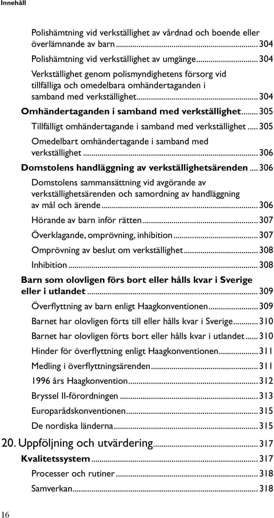 .. 305 Tillfälligt omhändertagande i samband med verkställighet... 305 Omedelbart omhändertagande i samband med verkställighet... 306 Domstolens handläggning av verkställighetsärenden.