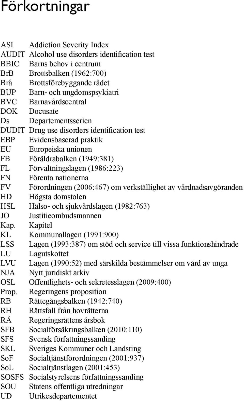 Förvaltningslagen (1986:223) FN Förenta nationerna FV Förordningen (2006:467) om verkställighet av vårdnadsavgöranden HD Högsta domstolen HSL Hälso- och sjukvårdslagen (1982:763) JO