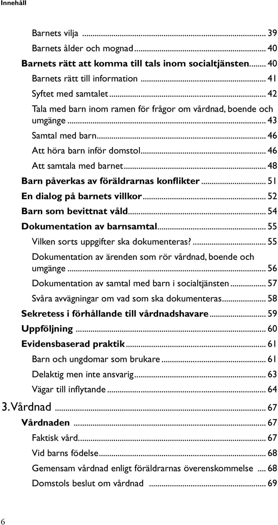 .. 48 Barn påverkas av föräldrarnas konflikter... 51 En dialog på barnets villkor... 52 Barn som bevittnat våld... 54 Dokumentation av barnsamtal... 55 Vilken sorts uppgifter ska dokumenteras?