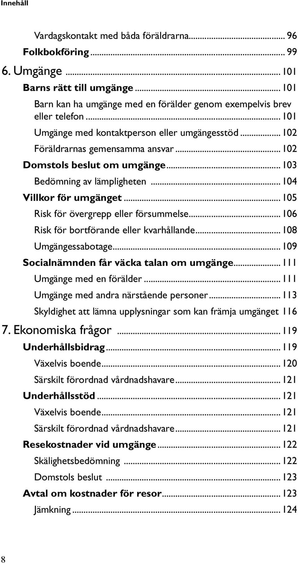 .. 105 Risk för övergrepp eller försummelse... 106 Risk för bortförande eller kvarhållande... 108 Umgängessabotage... 109 Socialnämnden får väcka talan om umgänge... 111 Umgänge med en förälder.