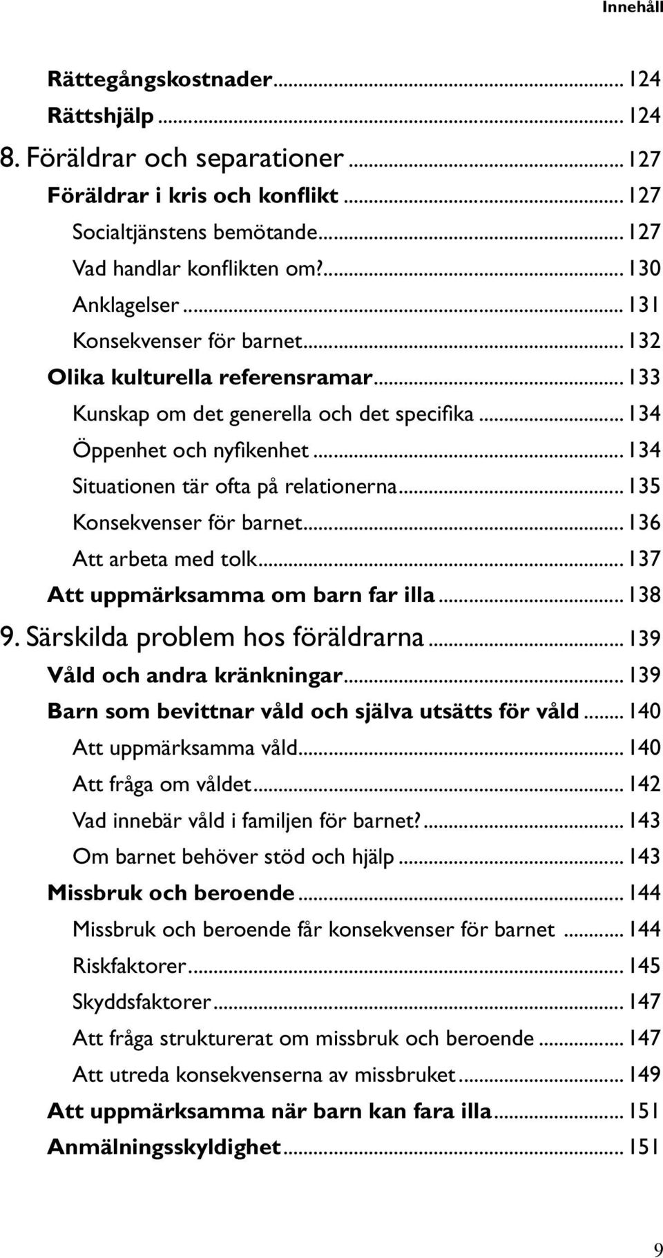 .. 134 Situationen tär ofta på relationerna... 135 Konsekvenser för barnet... 136 Att arbeta med tolk... 137 Att uppmärksamma om barn far illa... 138 9. Särskilda problem hos föräldrarna.