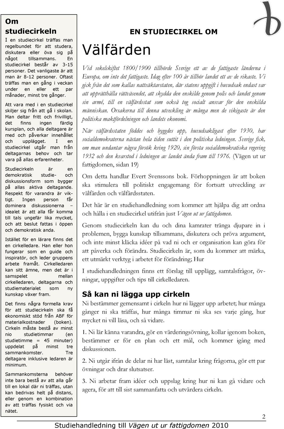 Man deltar fritt och frivilligt, det finns ingen färdig kursplan, och alla deltagare är med och påverkar innehållet och upplägget.