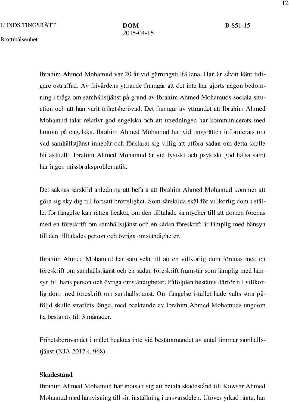 Det framgår av yttrandet att Ibrahim Ahmed Mohamud talar relativt god engelska och att utredningen har kommunicerats med honom på engelska.