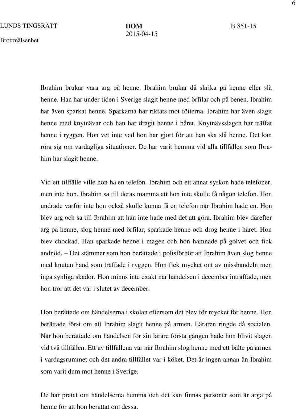 Hon vet inte vad hon har gjort för att han ska slå henne. Det kan röra sig om vardagliga situationer. De har varit hemma vid alla tillfällen som Ibrahim har slagit henne.