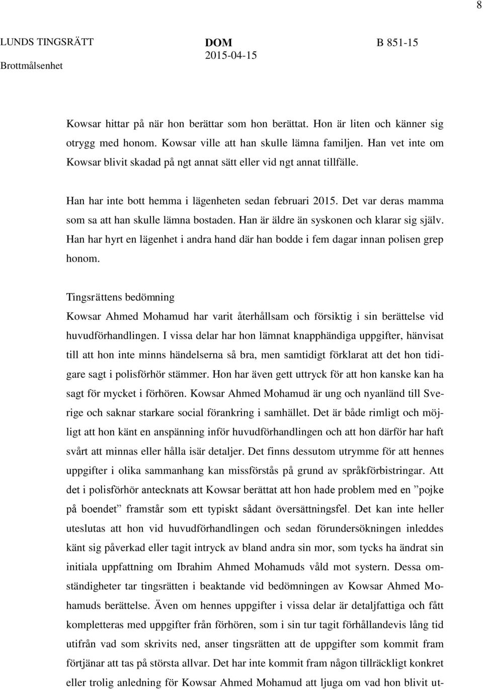 Det var deras mamma som sa att han skulle lämna bostaden. Han är äldre än syskonen och klarar sig själv. Han har hyrt en lägenhet i andra hand där han bodde i fem dagar innan polisen grep honom.