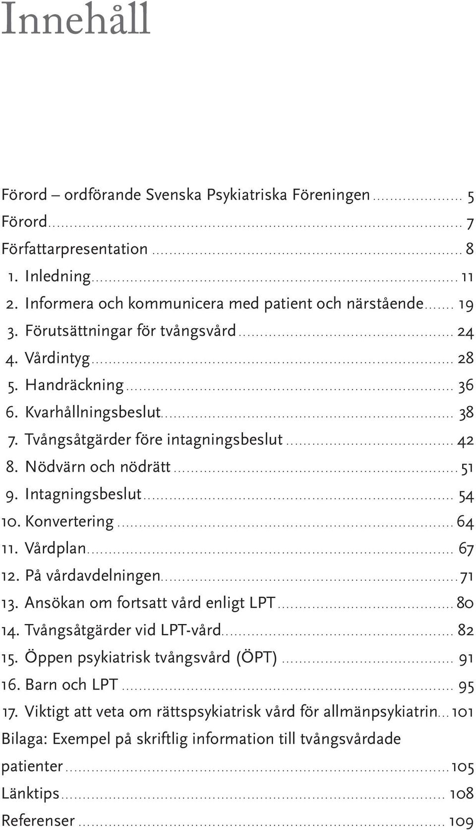 Intagningsbeslut... 54 10. Konvertering...64 11. Vårdplan... 67 12. På vårdavdelningen...71 13. Ansökan om fortsatt vård enligt LPT...80 14. Tvångsåtgärder vid LPT-vård... 82 15.