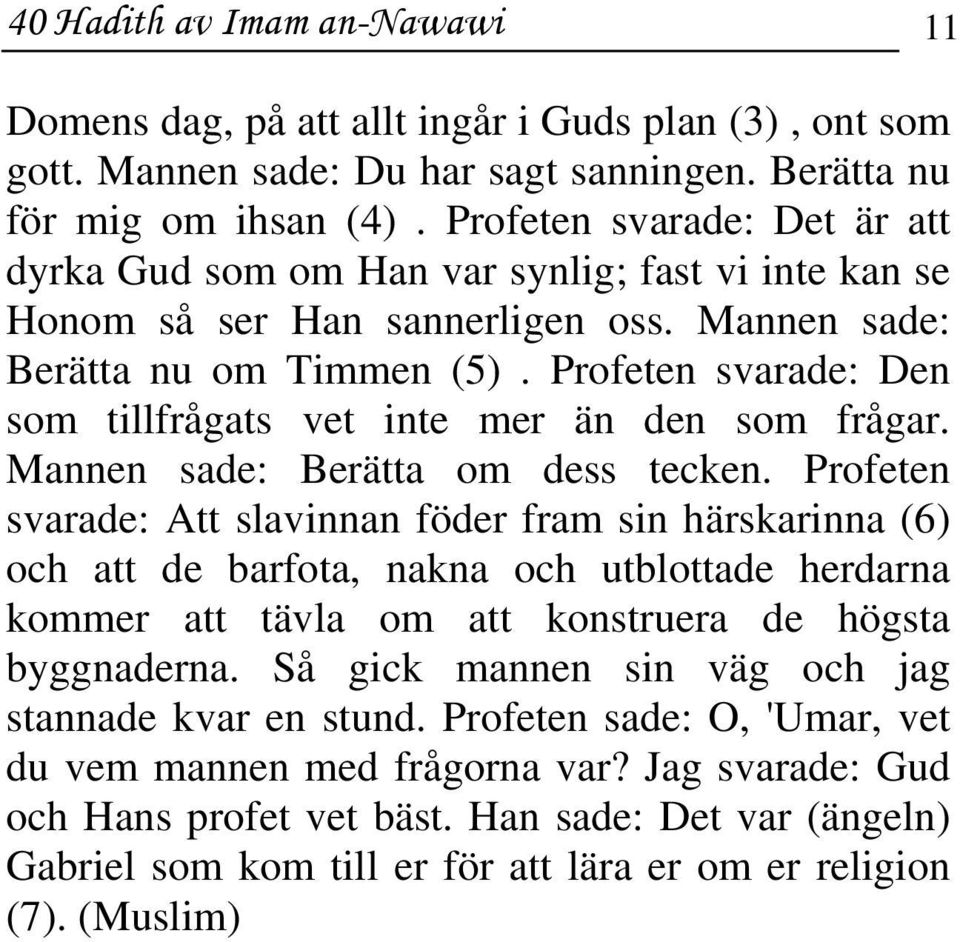 Profeten svarade: Den som tillfrågats vet inte mer än den som frågar. Mannen sade: Berätta om dess tecken.