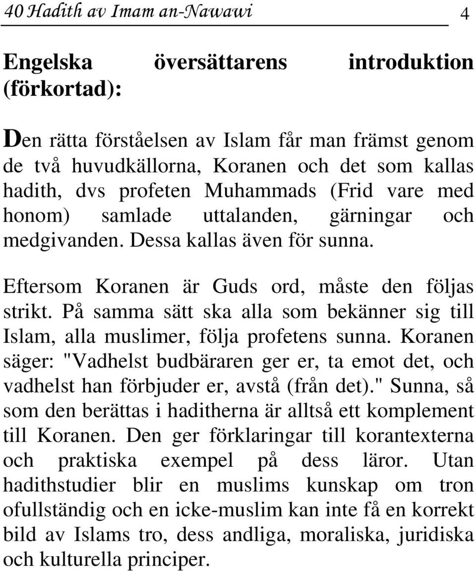 På samma sätt ska alla som bekänner sig till Islam, alla muslimer, följa profetens sunna. Koranen säger: "Vadhelst budbäraren ger er, ta emot det, och vadhelst han förbjuder er, avstå (från det).