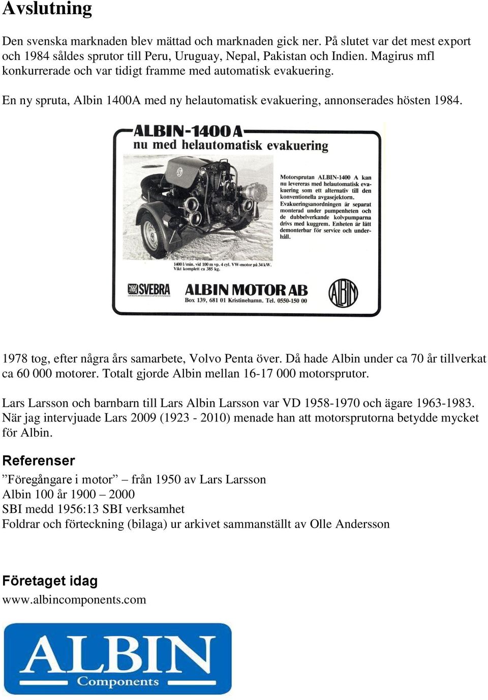1978 tog, efter några års samarbete, Volvo Penta över. Då hade Albin under ca 70 år tillverkat ca 60 000 motorer. Totalt gjorde Albin mellan 16-17 000 motorsprutor.