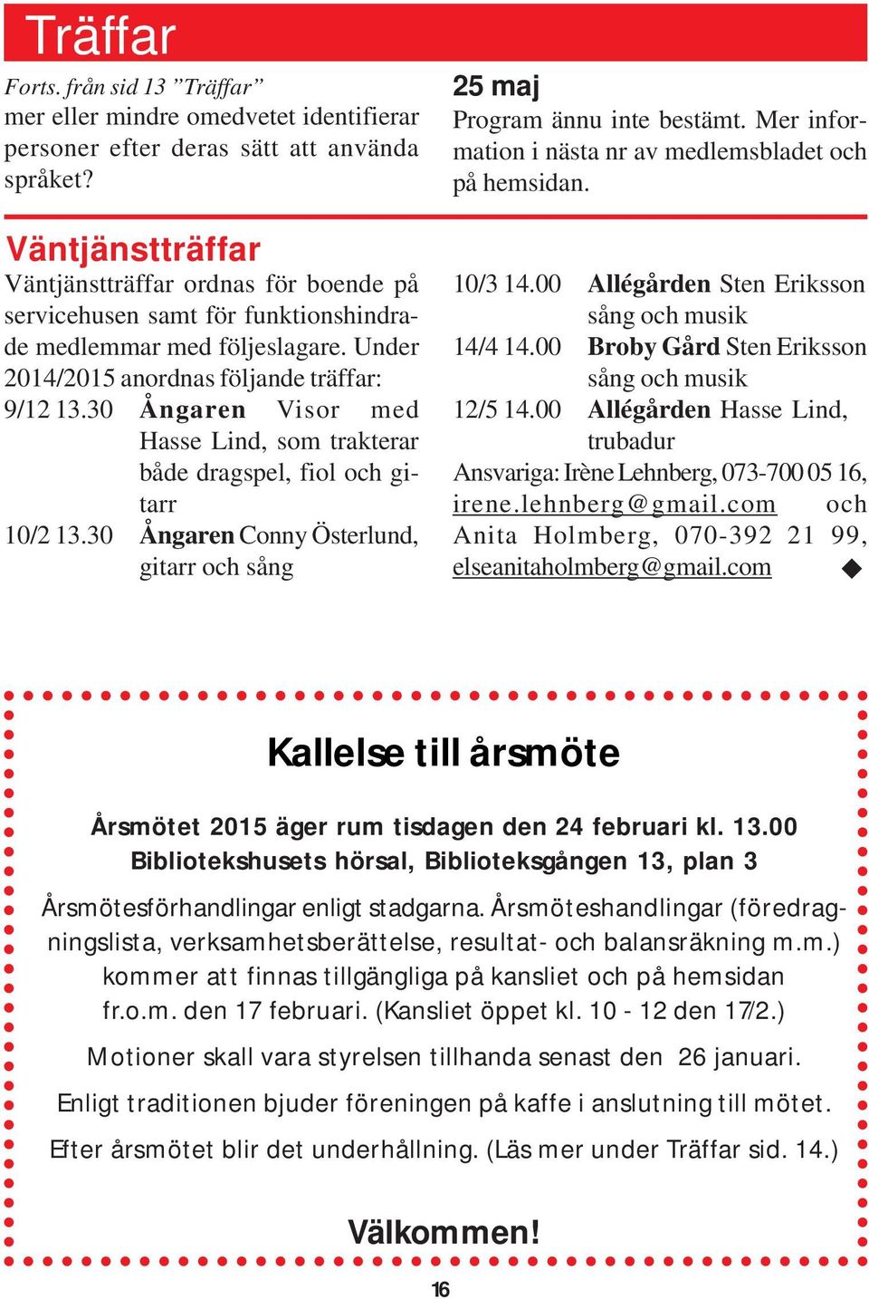 30 Ångaren Visor med Hasse Lind, som trakterar både dragspel, fiol och gitarr 10/2 13.30 Ångaren Conny Österlund, gitarr och sång 25 maj Program ännu inte bestämt.