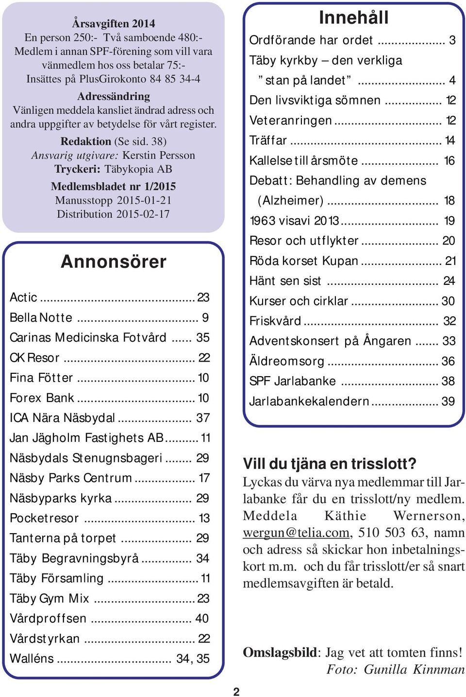 38) Ansvarig utgivare: Kerstin Persson Tryckeri: Täbykopia AB Medlemsbladet nr 1/2015 Manusstopp 2015-01-21 Distribution 2015-02-17 Annonsörer Actic... 23 Bella Notte... 9 Carinas Medicinska Fotvård.