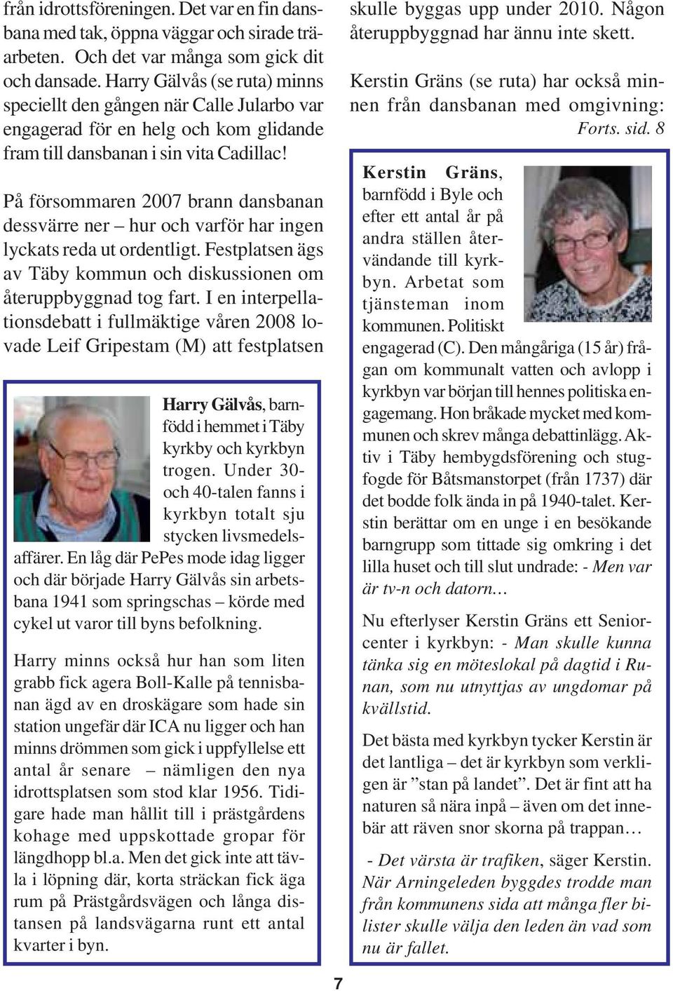 På försommaren 2007 brann dansbanan dessvärre ner hur och varför har ingen lyckats reda ut ordentligt. Festplatsen ägs av Täby kommun och diskussionen om återuppbyggnad tog fart.