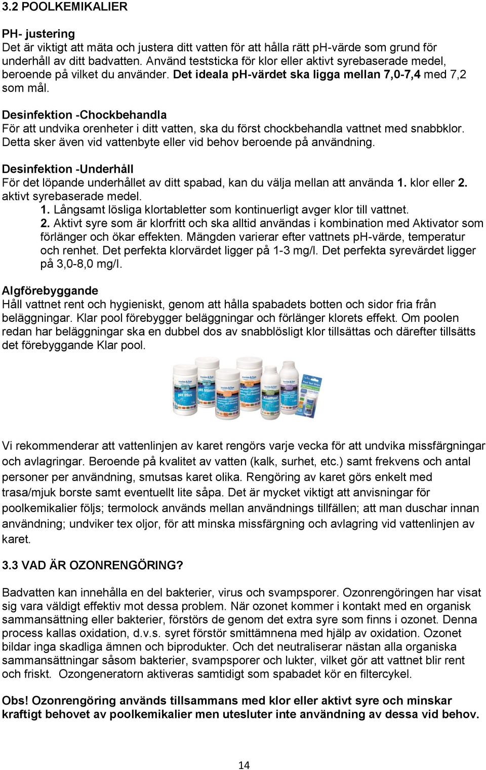 Desinfektion -Chockbehandla För att undvika orenheter i ditt vatten, ska du först chockbehandla vattnet med snabbklor. Detta sker även vid vattenbyte eller vid behov beroende på användning.