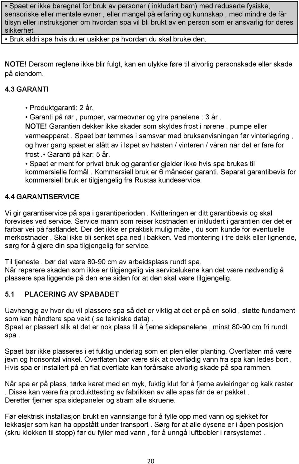 Dersom reglene ikke blir fulgt, kan en ulykke føre til alvorlig personskade eller skade på eiendom. 4.3 GARANTI Produktgaranti: 2 år. Garanti på rør, pumper, varmeovner og ytre panelene : 3 år. NOTE!