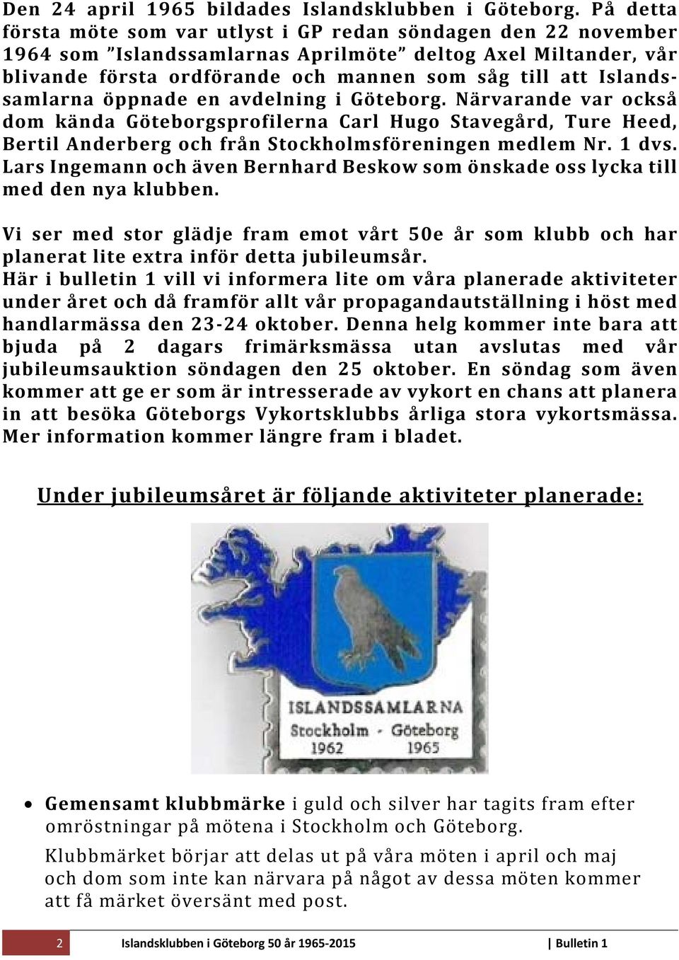 Islandssamlarna öppnade en avdelning i Göteborg. Närvarande var också dom kända Göteborgsprofilerna Carl Hugo Stavegård, Ture Heed, Bertil Anderberg och från Stockholmsföreningen medlem Nr. 1 dvs.