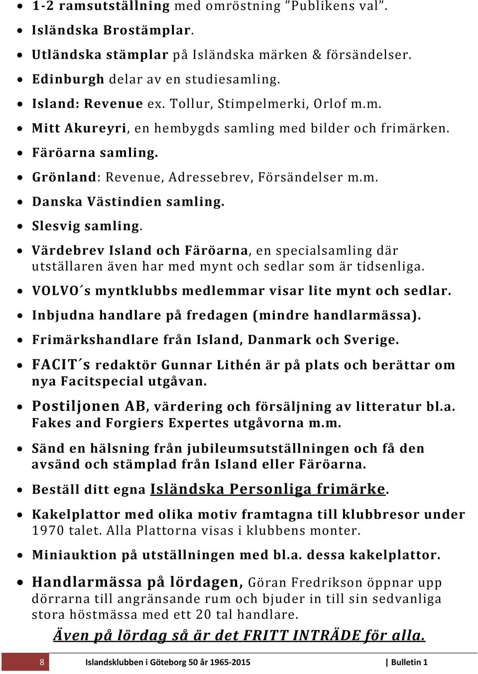 Slesvig samling. Värdebrev Island och Färöarna, en specialsamling där utställaren även har med mynt och sedlar som är tidsenliga. VOLVO s myntklubbs medlemmar visar lite mynt och sedlar.