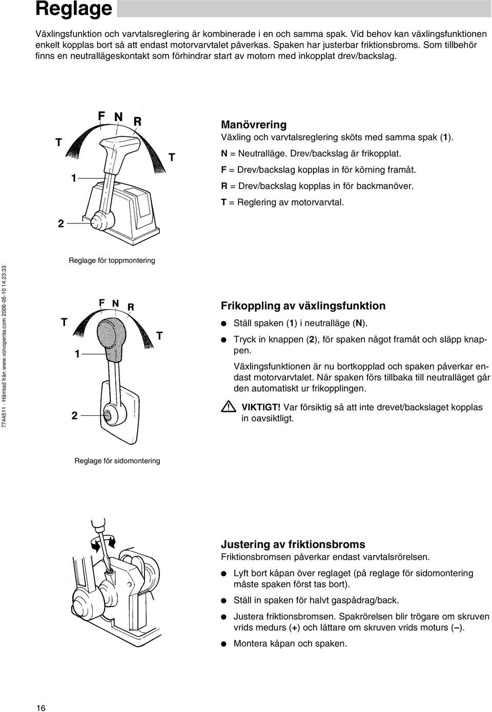 T 1 T Manövrering Växling och varvtalsreglering sköts med samma spak (1). N = Neutralläge. Drev/backslag är frikopplat. F = Drev/backslag kopplas in för körning framåt.