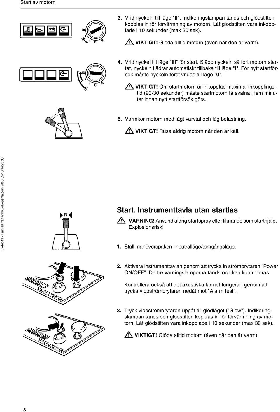 För nytt startförsök måste nyckeln först vridas till läge "0". VIKTIGT!