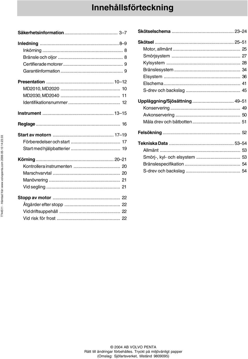 .. 20 21 Kontrollera instrumenten... 20 Marschvarvtal... 20 Manövrering... 21 Vid segling... 21 Stopp av motor... 22 Åtgärder efter stopp... 22 Vid driftsuppehåll... 22 Vid risk för frost.