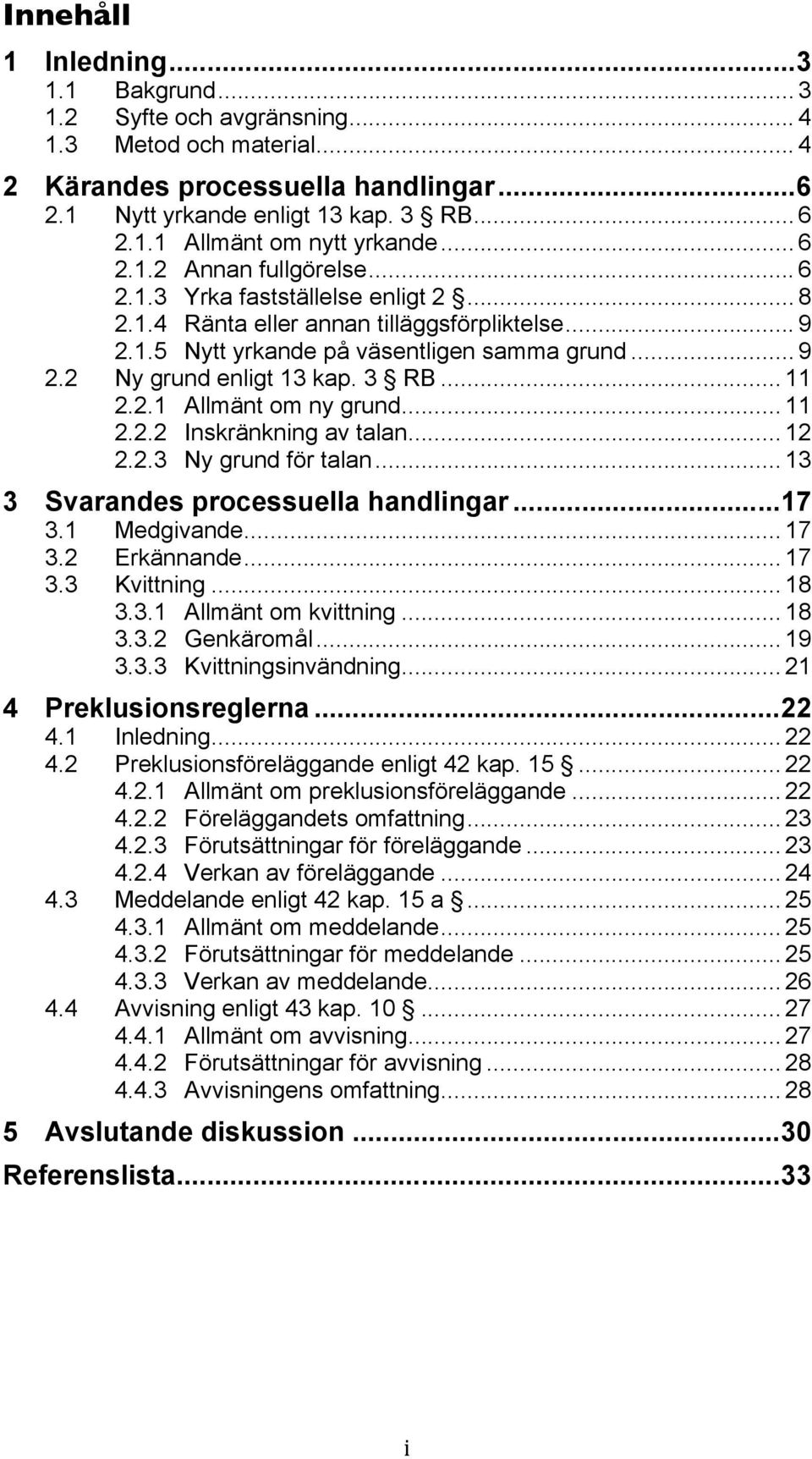 3 RB... 11 2.2.1 Allmänt om ny grund... 11 2.2.2 Inskränkning av talan... 12 2.2.3 Ny grund för talan... 13 3 Svarandes processuella handlingar...17 3.1 Medgivande... 17 3.2 Erkännande... 17 3.3 Kvittning.