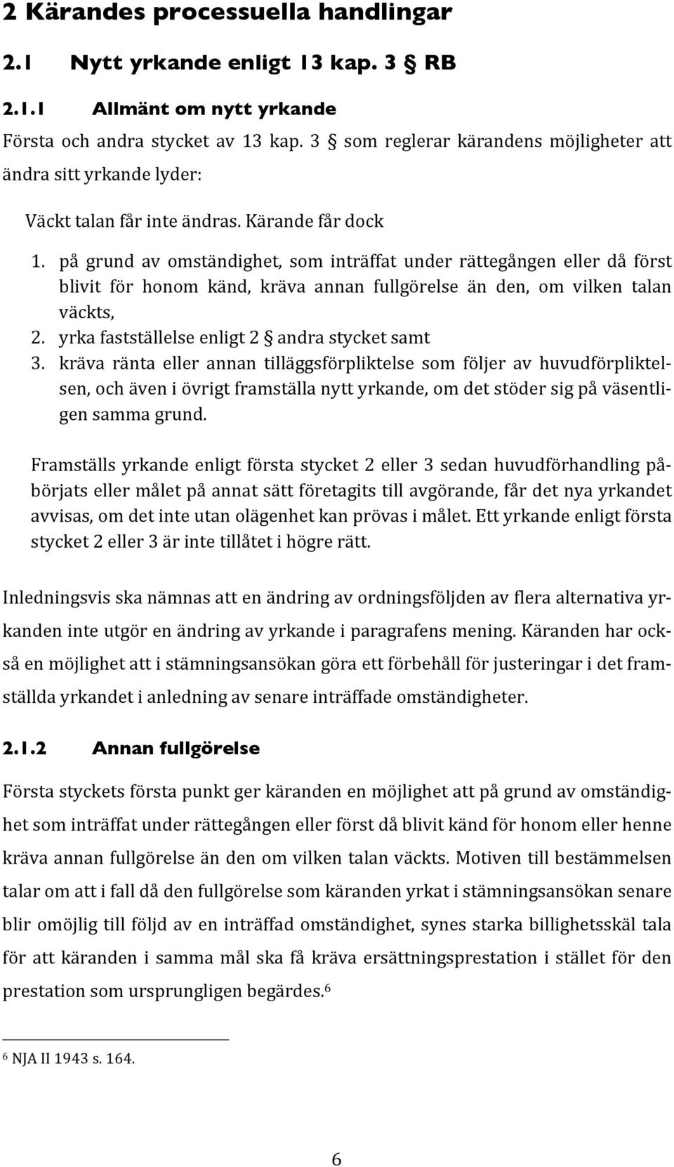 på grund av omständighet, som inträffat under rättegången eller då först blivit för honom känd, kräva annan fullgörelse än den, om vilken talan väckts, 2.