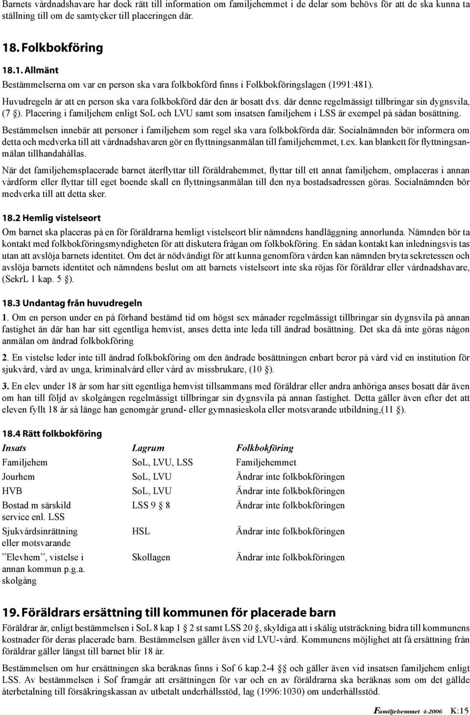 där denne regelmässigt tillbringar sin dygnsvila, (7 ). Placering i familjehem enligt SoL och LVU samt som insatsen familjehem i LSS är exempel på sådan bosättning.