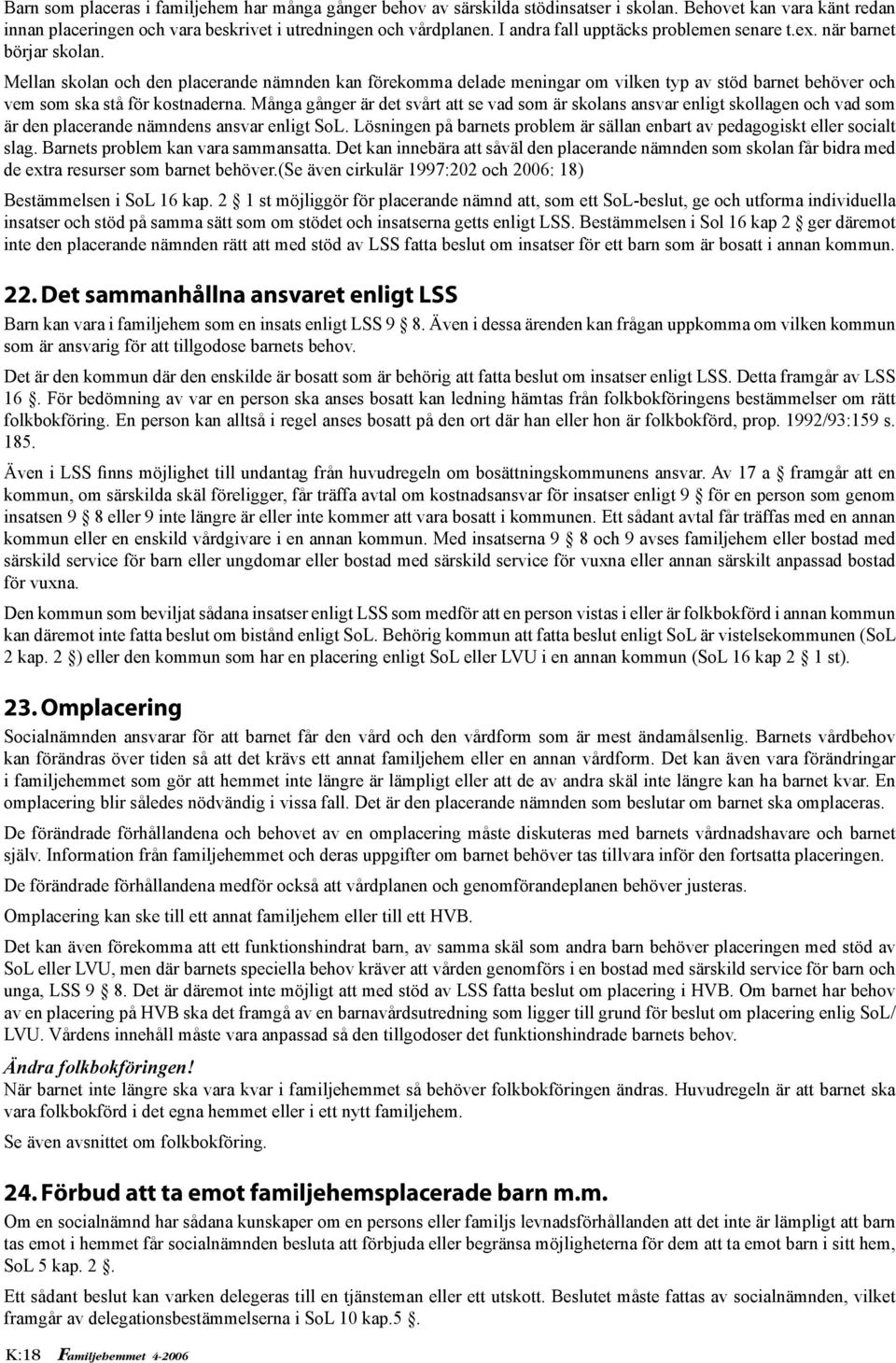 Mellan skolan och den placerande nämnden kan förekomma delade meningar om vilken typ av stöd barnet behöver och vem som ska stå för kostnaderna.