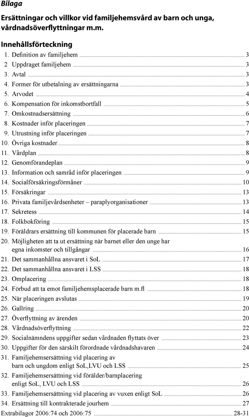 .. 7 10. Övriga kostnader... 8 11. Vårdplan... 8 12. Genomförandeplan... 9 13. Information och samråd inför placeringen... 9 14. Socialförsäkringsförmåner... 10 15. Försäkringar... 13 16.