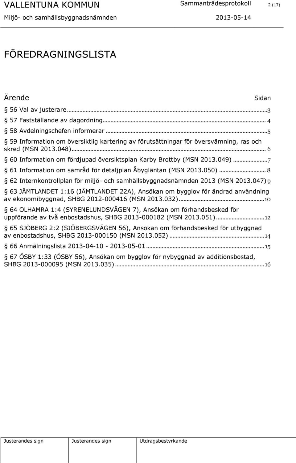 .. 7 61 Information om samråd för detaljplan Åbygläntan (MSN 2013.050)... 8 62 Internkontrollplan för miljö- och samhällsbyggnadsnämnden 2013 (MSN 2013.
