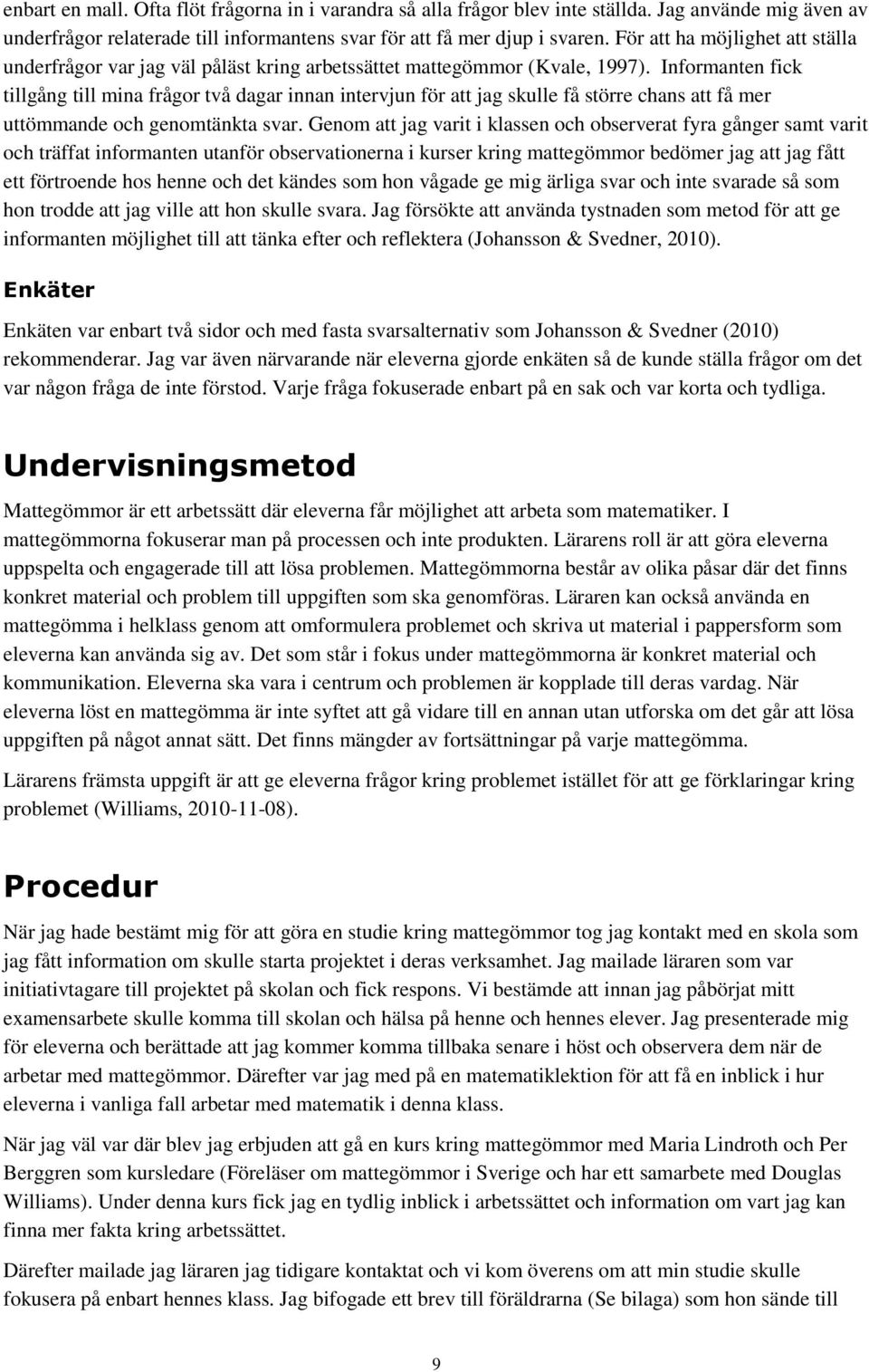 Informanten fick tillgång till mina frågor två dagar innan intervjun för att jag skulle få större chans att få mer uttömmande och genomtänkta svar.