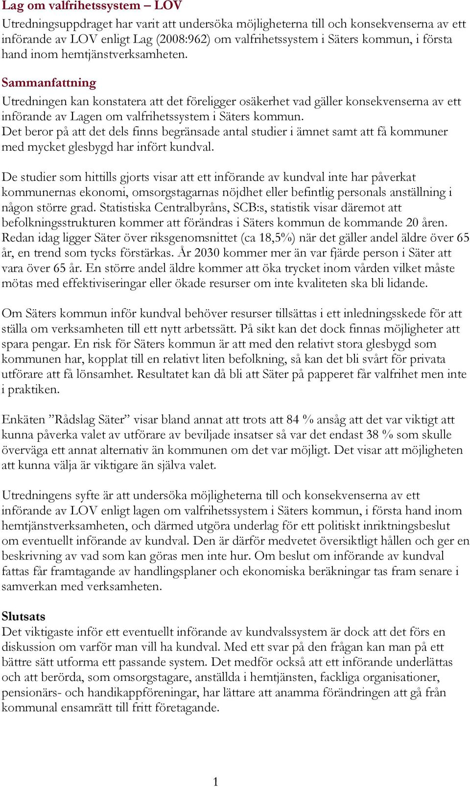 Det beror på att det dels finns begränsade antal studier i ämnet samt att få kommuner med mycket glesbygd har infört kundval.