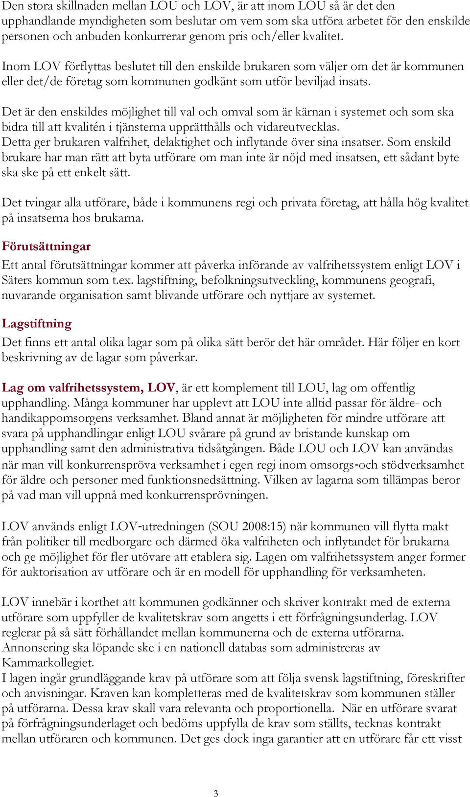 Det är den enskildes möjlighet till val och omval som är kärnan i systemet och som ska bidra till att kvalitén i tjänsterna upprätthålls och vidareutvecklas.