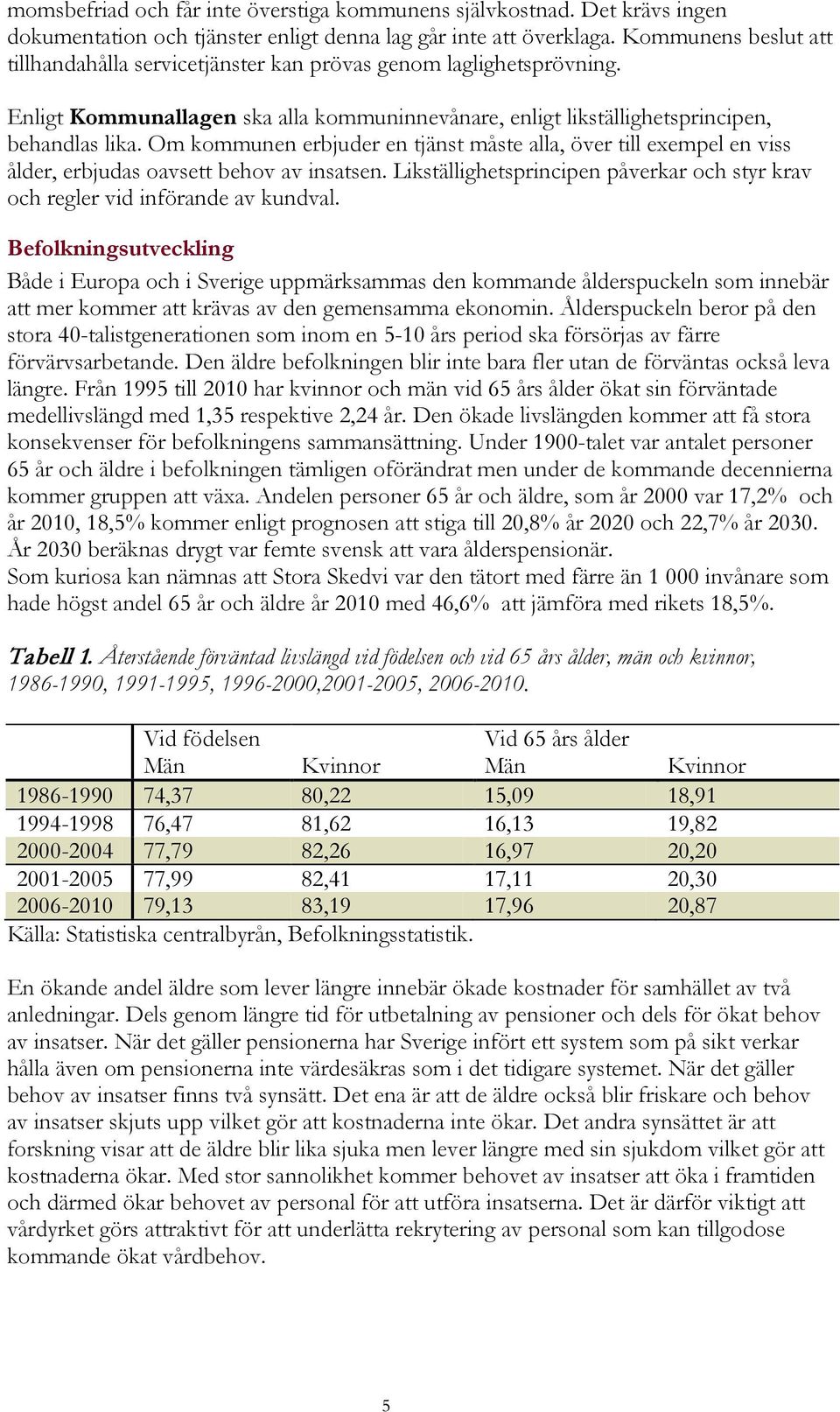 Om kommunen erbjuder en tjänst måste alla, över till exempel en viss ålder, erbjudas oavsett behov av insatsen. Likställighetsprincipen påverkar och styr krav och regler vid införande av kundval.