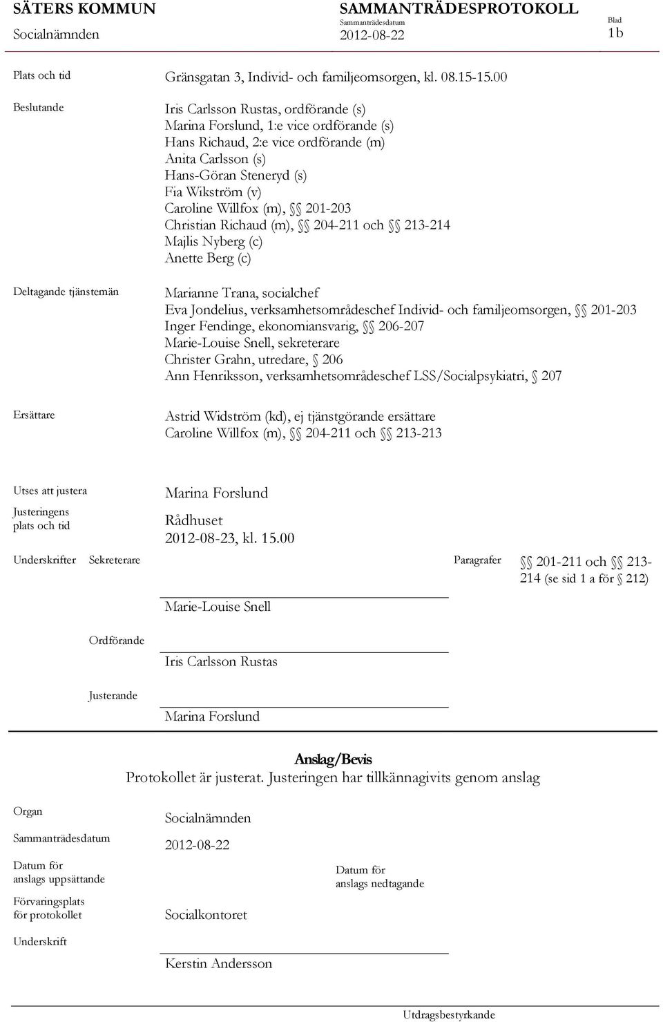 Wikström (v) Caroline Willfox (m), 201-203 Christian Richaud (m), 204-211 och 213-214 Majlis Nyberg (c) Anette Berg (c) Marianne Trana, socialchef Eva Jondelius, verksamhetsområdeschef Individ- och