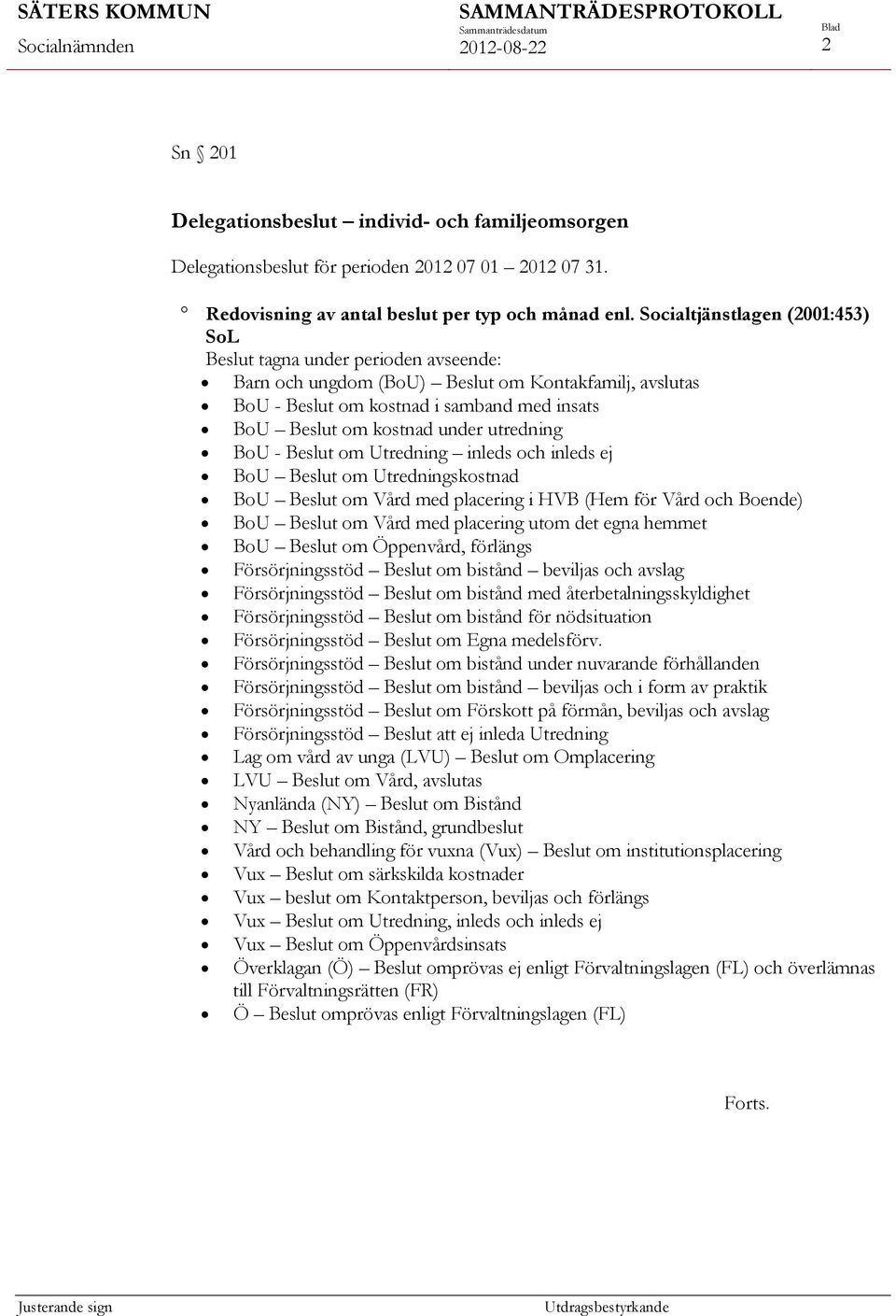 Socialtjänstlagen (2001:453) SoL Beslut tagna under perioden avseende: Barn och ungdom (BoU) Beslut om Kontakfamilj, avslutas BoU - Beslut om kostnad i samband med insats BoU Beslut om kostnad under