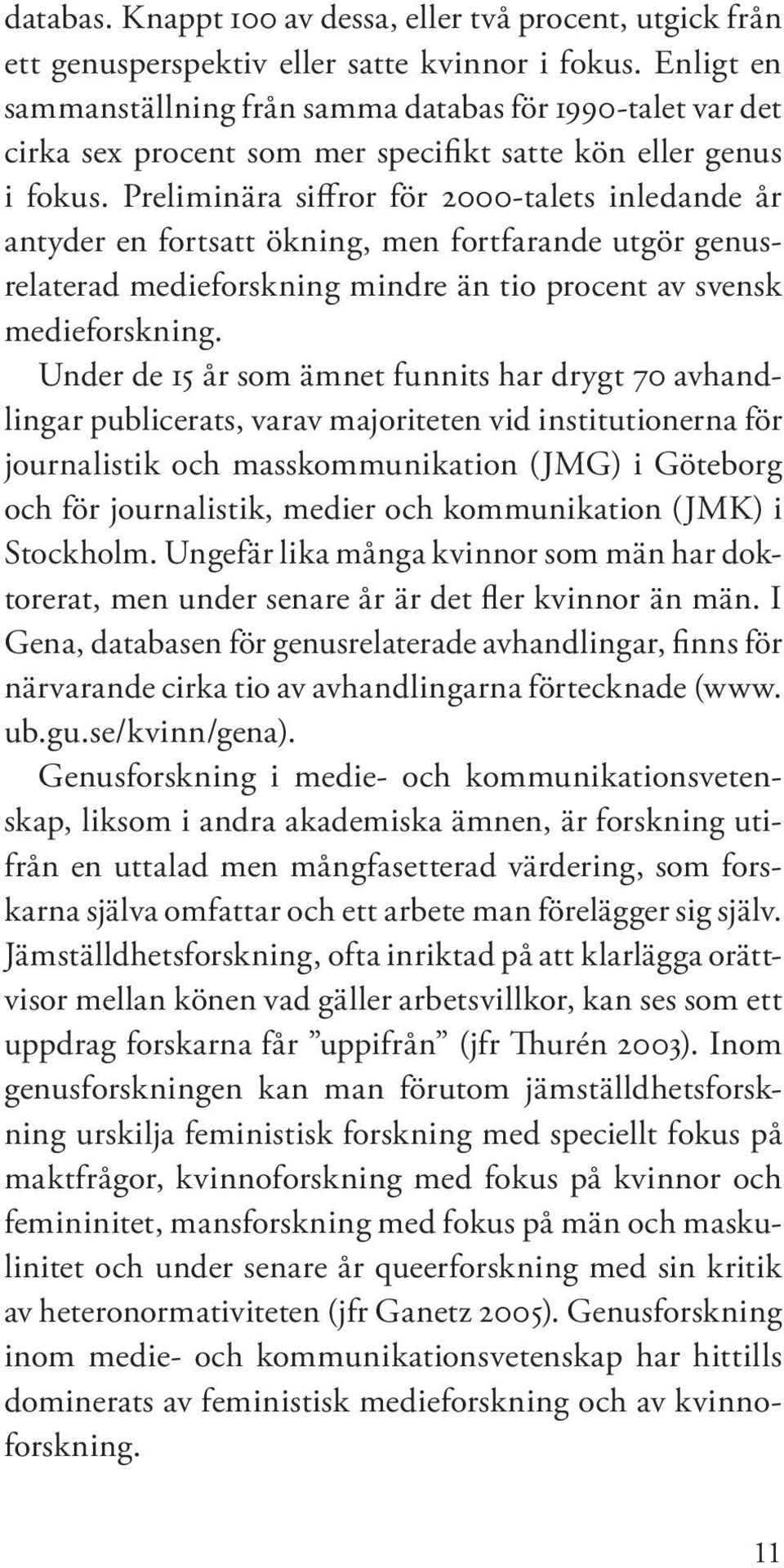 Preliminära siffror för 2000-talets inledande år antyder en fortsatt ökning, men fortfarande utgör genusrelaterad medieforskning mindre än tio procent av svensk medieforskning.