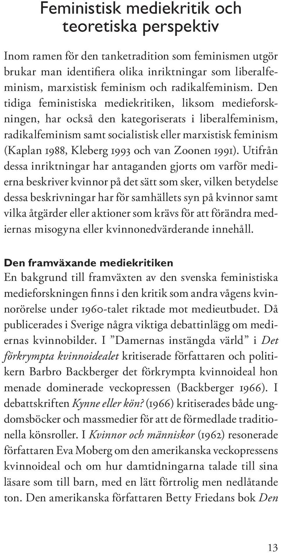 Den tidiga feministiska mediekritiken, liksom medieforskningen, har också den kategoriserats i liberalfeminism, radikalfeminism samt socialistisk eller marxistisk feminism (Kaplan 1988, Kleberg 1993