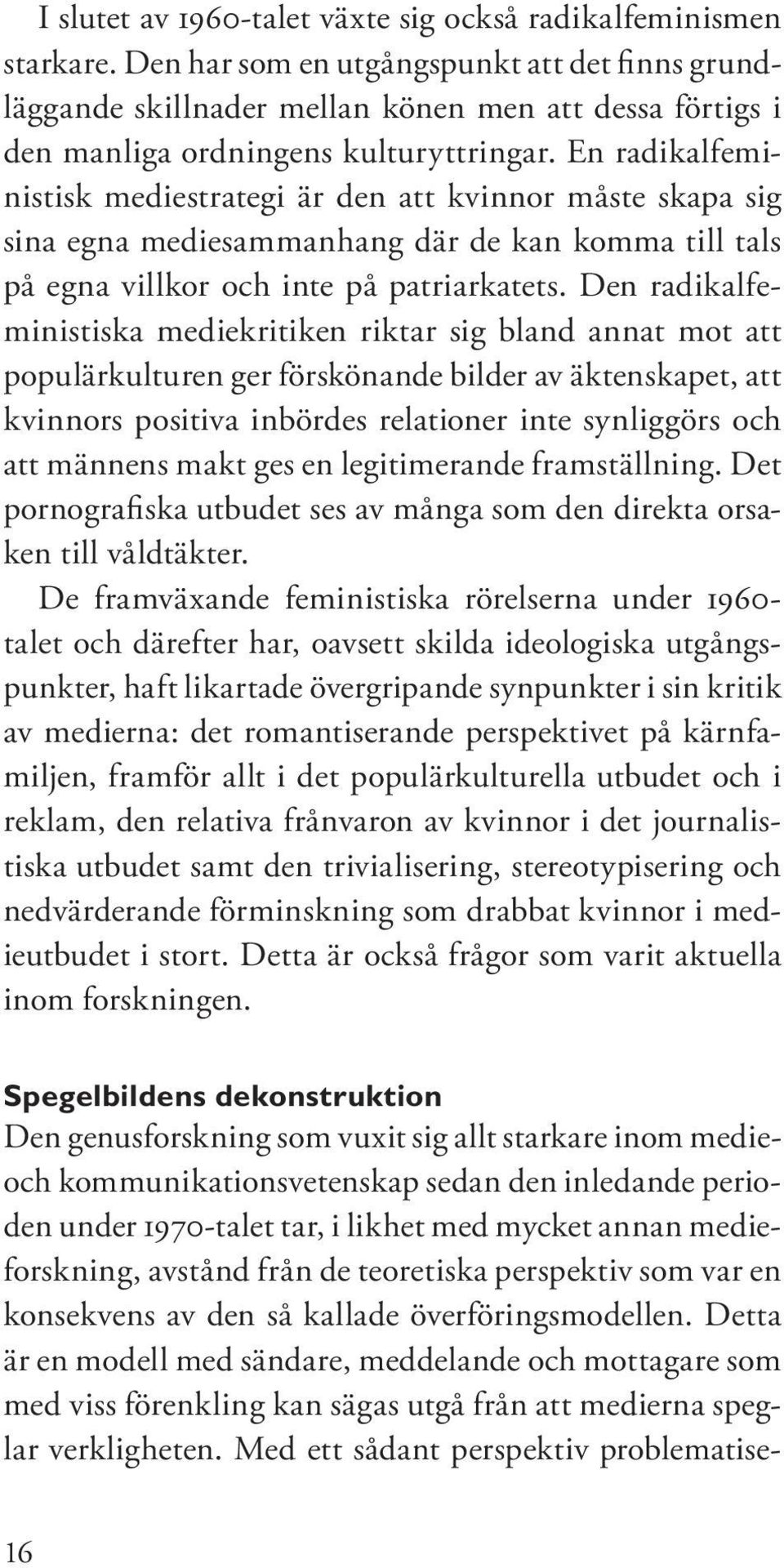 En radikalfeministisk mediestrategi är den att kvinnor måste skapa sig sina egna mediesammanhang där de kan komma till tals på egna villkor och inte på patriarkatets.