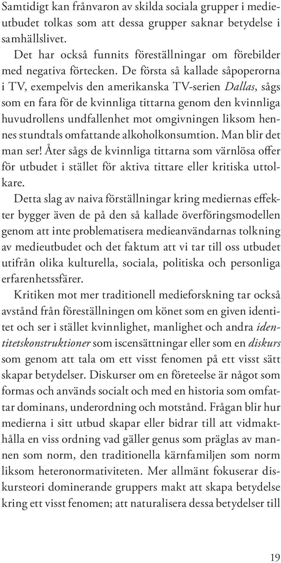 De första så kallade såpoperorna i TV, exempelvis den amerikanska TV-serien Dallas, sågs som en fara för de kvinnliga tittarna genom den kvinnliga huvudrollens undfallenhet mot omgivningen liksom