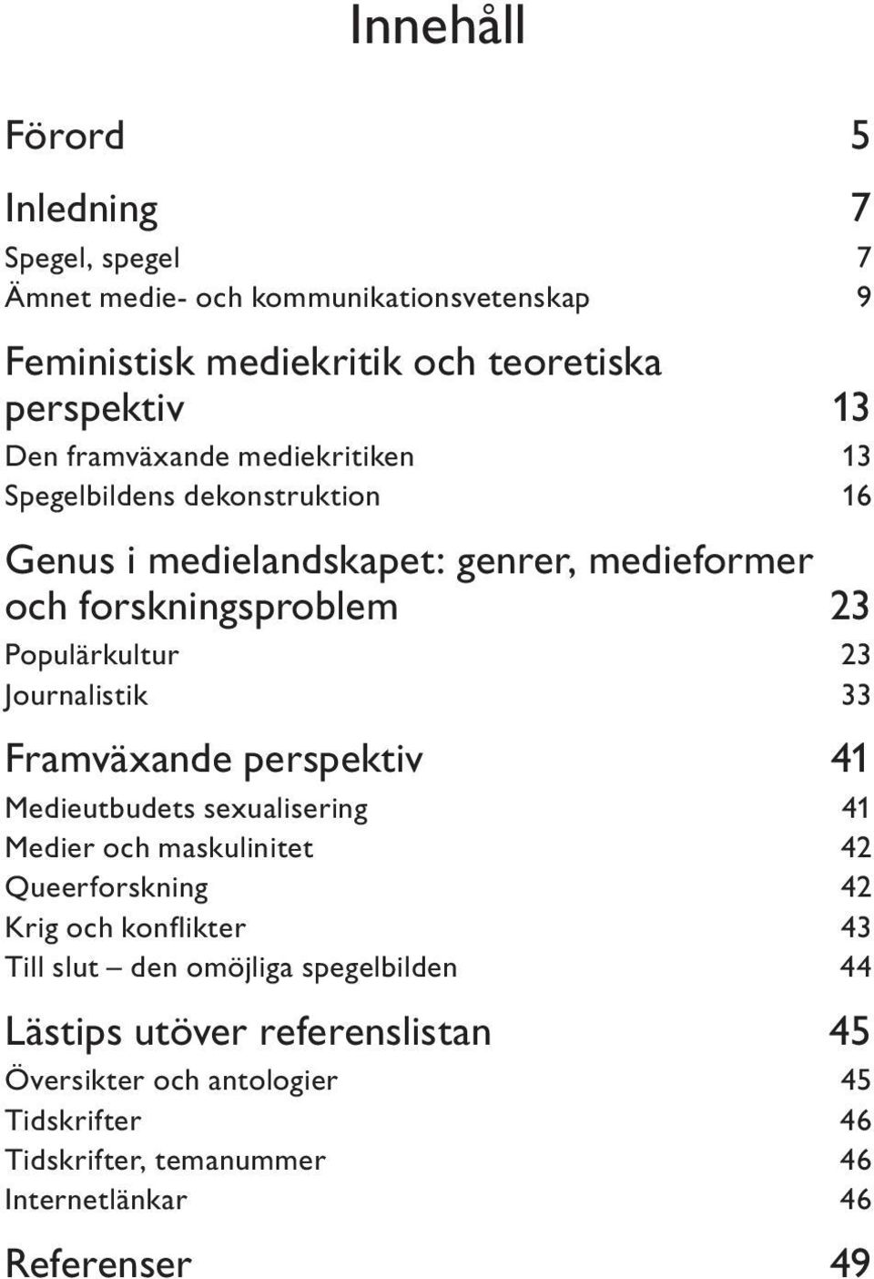 Journalistik 33 Framväxande perspektiv 41 Medieutbudets sexualisering 41 Medier och maskulinitet 42 Queerforskning 42 Krig och konflikter 43 Till slut