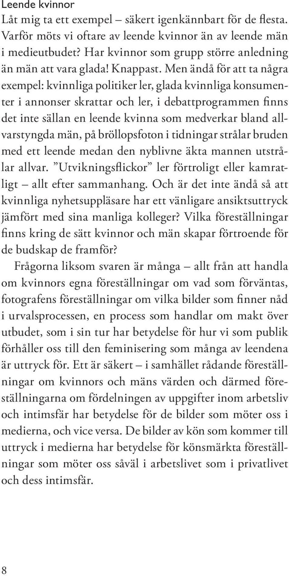 Men ändå för att ta några exempel: kvinnliga politiker ler, glada kvinnliga konsumenter i annonser skrattar och ler, i debattprogrammen finns det inte sällan en leende kvinna som medverkar bland