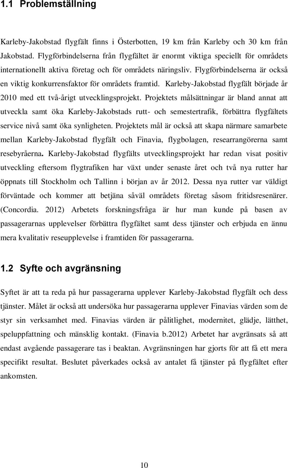 Flygförbindelserna är också en viktig konkurrensfaktor för områdets framtid. Karleby-Jakobstad flygfält började år 2010 med ett två-årigt utvecklingsprojekt.